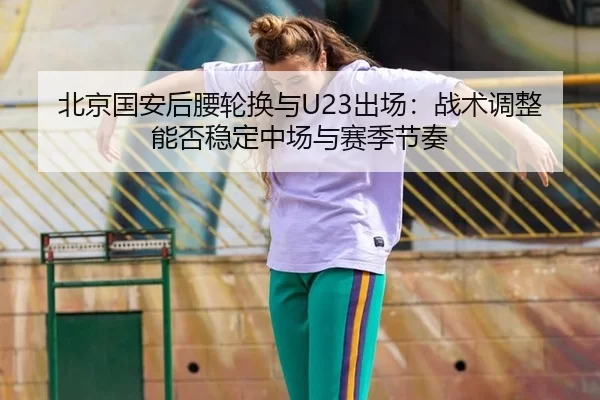 bei-jing-guo-an-hou-yao-lun-huan-yu-chu-chang-zhan-shu-tiao-zheng-neng-fou-wen-ding-zhong-chang-yu-sai-ji-jie-zou-2-302.jpg